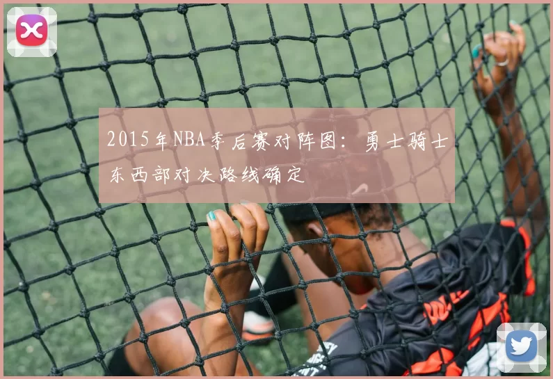 2015年NBA季后赛对阵图:勇士骑士东西部对决路线确定