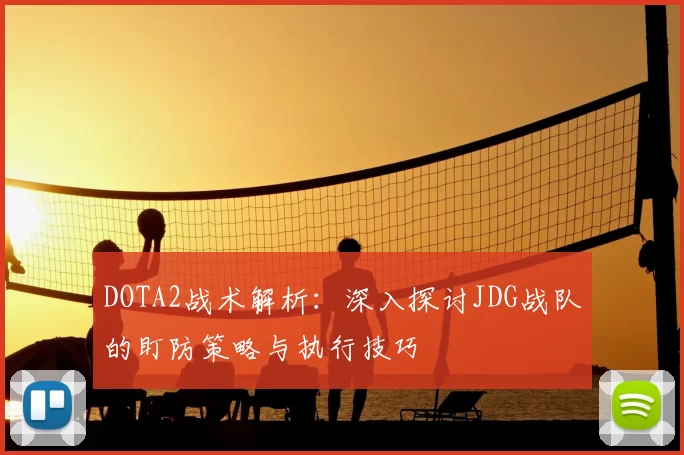 DOTA2战术解析：深入探讨JDG战队的盯防策略与执行技巧