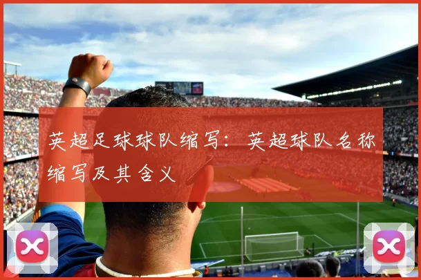 英超足球球队缩写：英超球队名称缩写及其含义