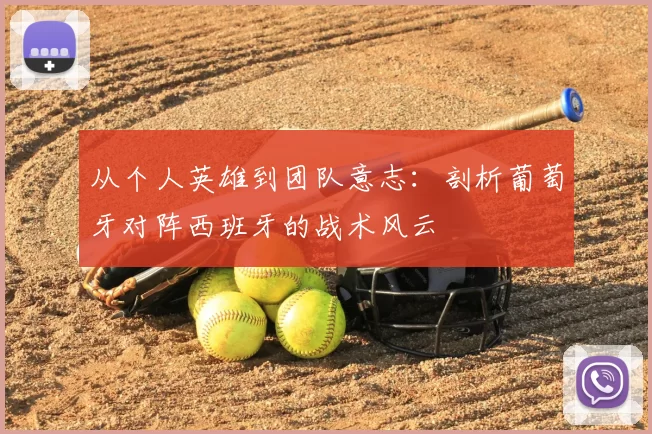从个人英雄到团队意志:剖析葡萄牙对阵西班牙的战术风云