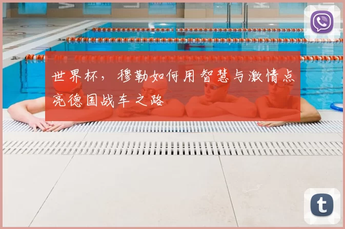 世界杯,穆勒如何用智慧与激情点亮德国战车之路