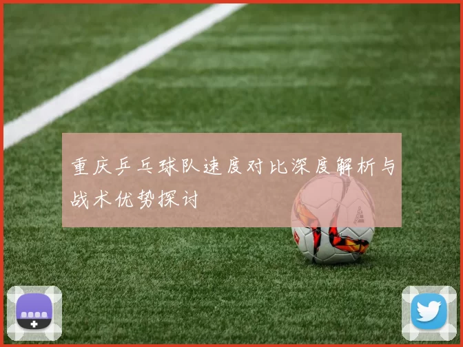 重庆乒乓球队速度对比深度解析与战术优势探讨