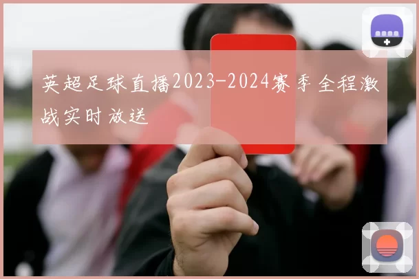 英超足球直播2023-2024赛季全程激战实时放送