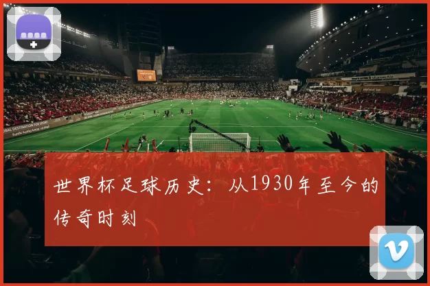 世界杯足球历史：从1930年至今的传奇时刻