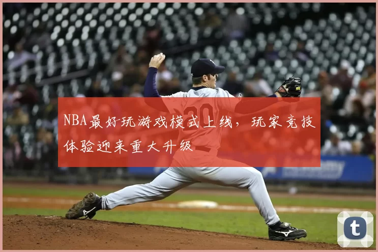 NBA最好玩游戏模式上线,玩家竞技体验迎来重大升级