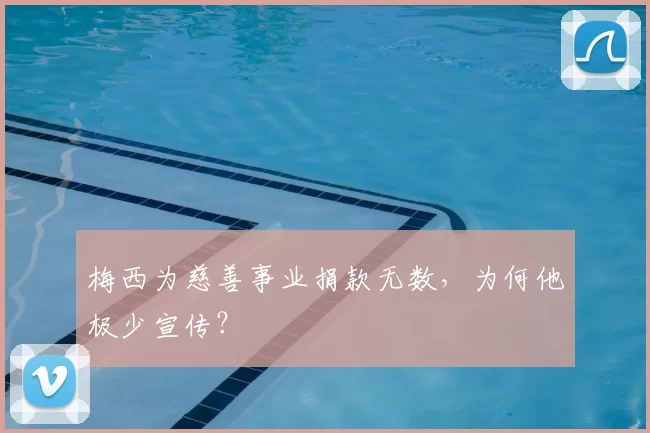 梅西为慈善事业捐款无数,为何他极少宣传?