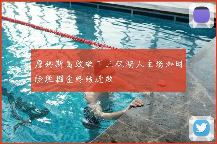 詹姆斯高效砍下三双湖人主场加时险胜掘金终结连败