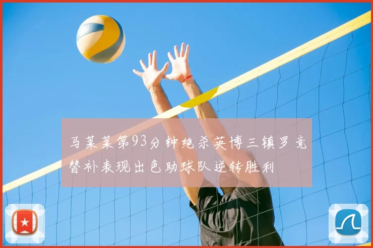 马莱莱第93分钟绝杀英博三镇罗竞替补表现出色助球队逆转胜利