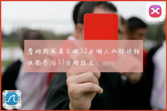 詹姆斯浓眉合砍52分湖人加时逆转快船乔治33分难救主