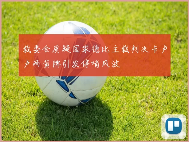 裁委会质疑国家德比主裁判决卡卢卢两黄牌引发停哨风波