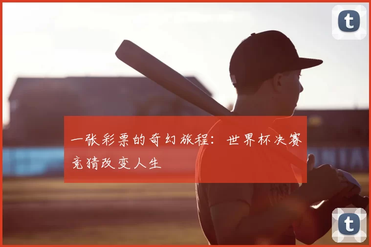 一张彩票的奇幻旅程:世界杯决赛竞猜改变人生