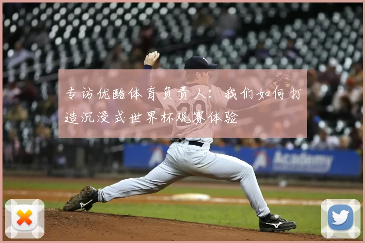 专访优酷体育负责人:我们如何打造沉浸式世界杯观赛体验