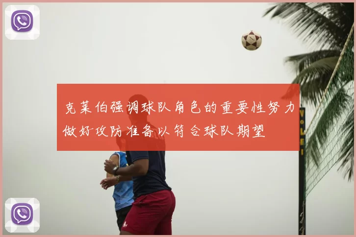 克莱伯强调球队角色的重要性努力做好攻防准备以符合球队期望