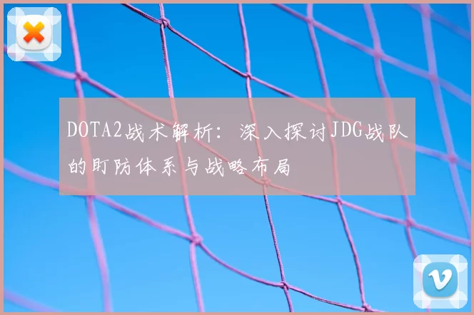 DOTA2战术解析:深入探讨JDG战队的盯防体系与战略布局