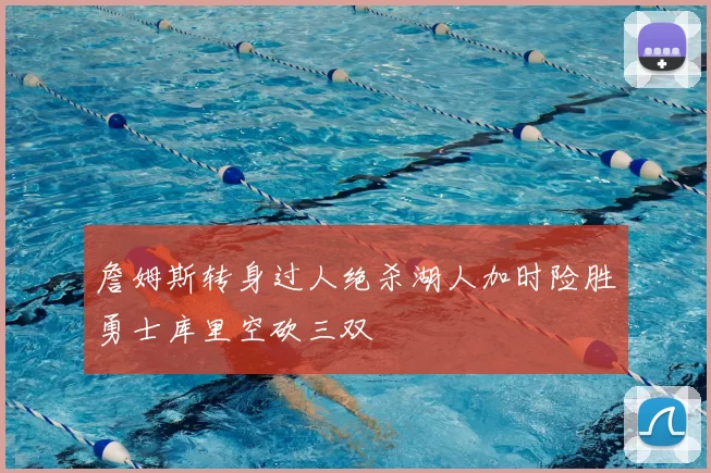 詹姆斯转身过人绝杀湖人加时险胜勇士库里空砍三双