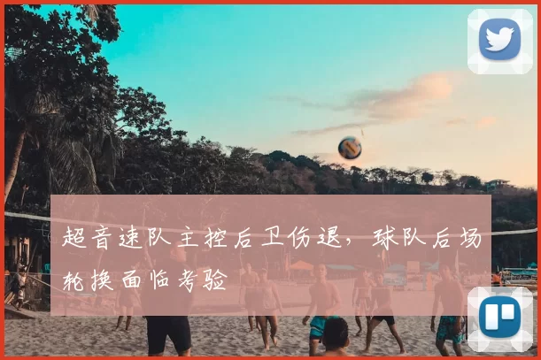 超音速队主控后卫伤退，球队后场轮换面临考验