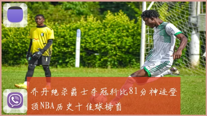 乔丹绝杀爵士夺冠科比81分神迹登顶NBA历史十佳球榜首