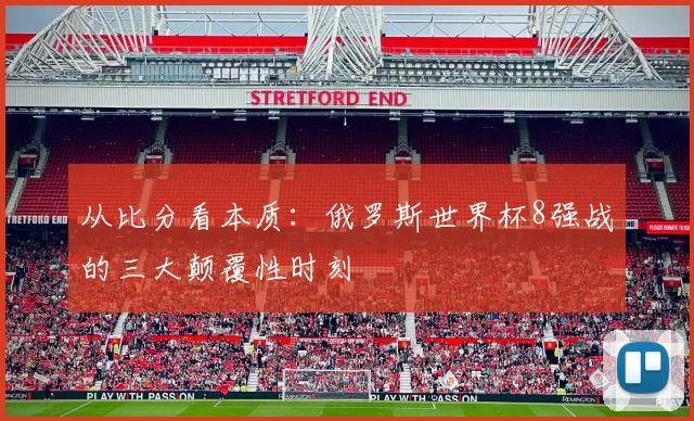 从比分看本质：俄罗斯世界杯8强战的三大颠覆性时刻