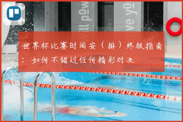 世界杯比赛时间安(排)终极指南:如何不错过任何精彩对决