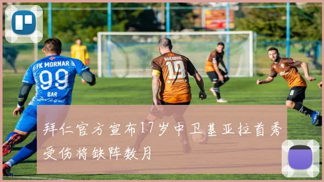 拜仁官方宣布17岁中卫基亚拉首秀受伤将缺阵数月