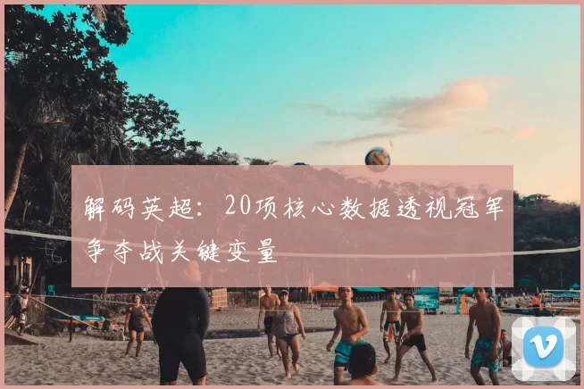 解码英超：20项核心数据透视冠军争夺战关键变量