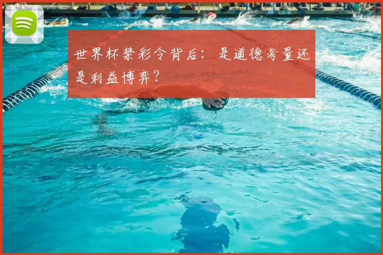 世界杯禁彩令背后:是道德考量还是利益博弈?