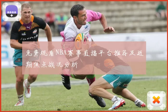 免费观看NBA赛事直播平台推荐及近期焦点战况分析