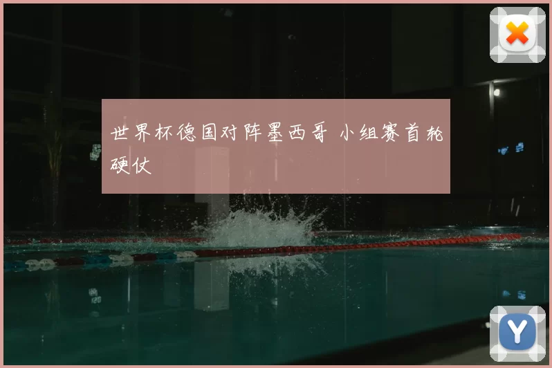 世界杯德国对阵墨西哥 小组赛首轮硬仗