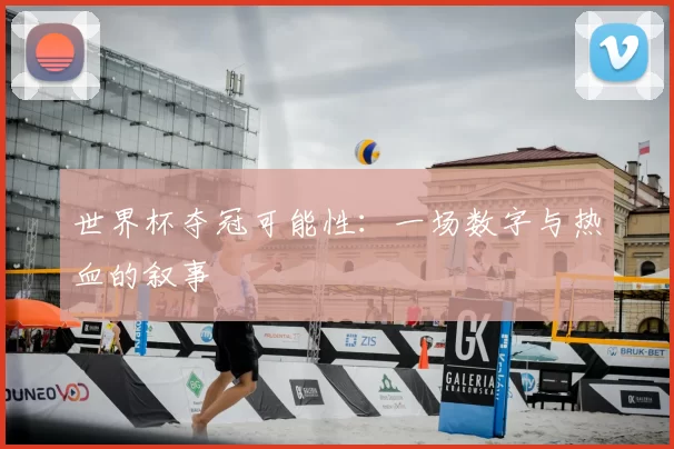 世界杯夺冠可能性：一场数字与热血的叙事