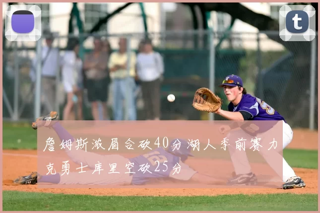 詹姆斯浓眉合砍40分湖人季前赛力克勇士库里空砍25分