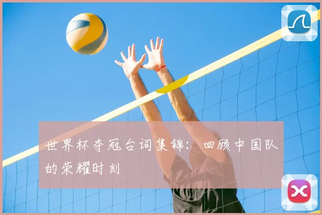 世界杯夺冠台词集锦:回顾中国队的荣耀时刻