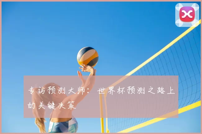 专访预测大师:世界杯预测之路上的关键决策