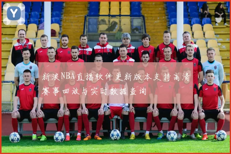 新浪NBA直播软件更新版本支持高清赛事回放与实时数据查询