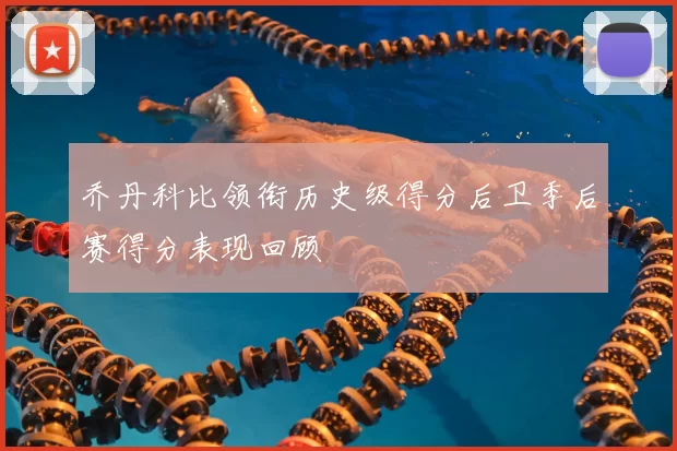 乔丹科比领衔历史级得分后卫季后赛得分表现回顾