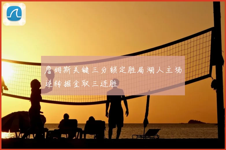 詹姆斯关键三分锁定胜局湖人主场逆转掘金取三连胜