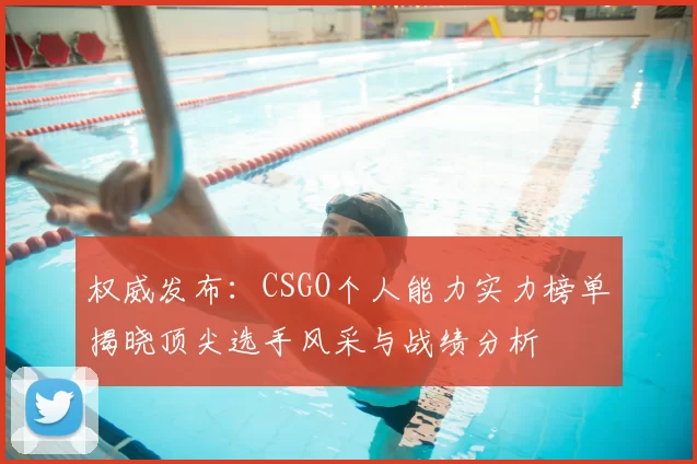 权威发布：CSGO个人能力实力榜单揭晓顶尖选手风采与战绩分析