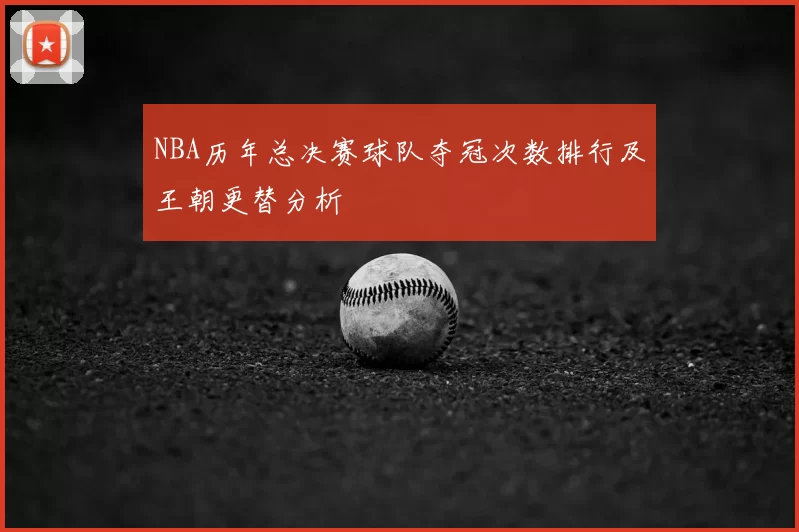 NBA历年总决赛球队夺冠次数排行及王朝更替分析