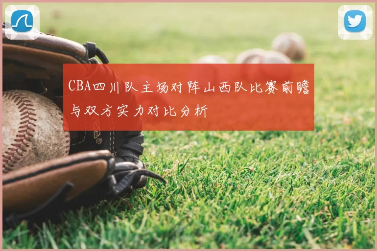 CBA四川队主场对阵山西队比赛前瞻与双方实力对比分析