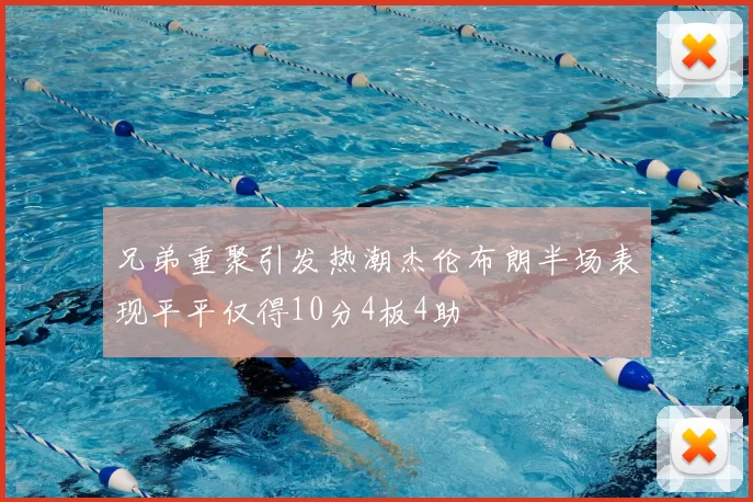 兄弟重聚引发热潮杰伦布朗半场表现平平仅得10分4板4助