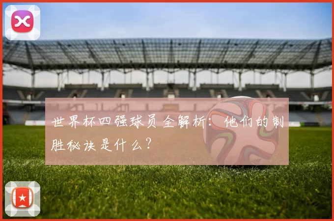 世界杯四强球员全解析：他们的制胜秘诀是什么？