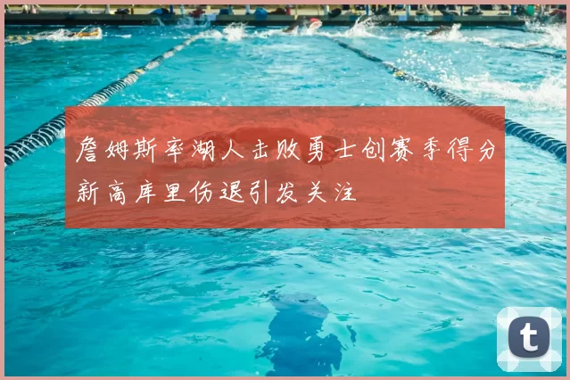詹姆斯率湖人击败勇士创赛季得分新高库里伤退引发关注