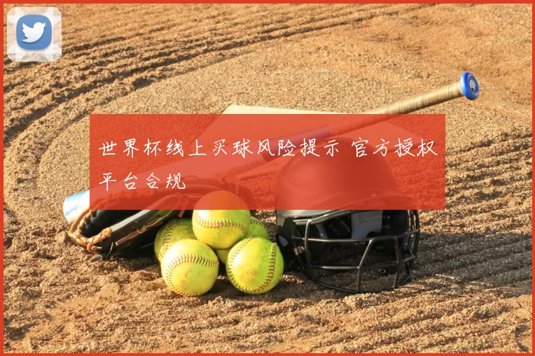 世界杯线上买球风险提示 官方授权平台合规
