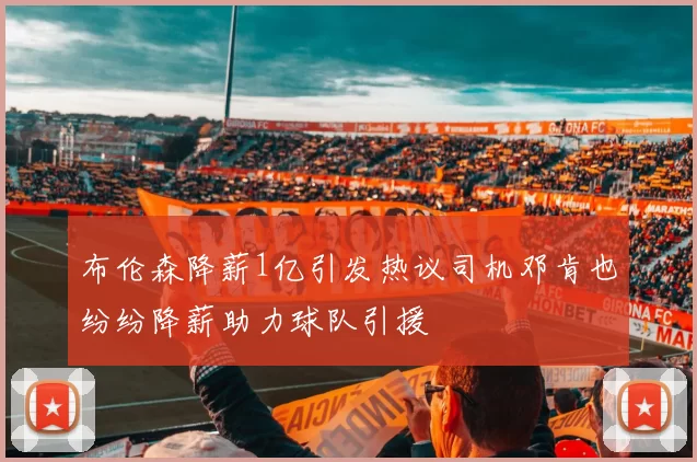 布伦森降薪1亿引发热议司机邓肯也纷纷降薪助力球队引援