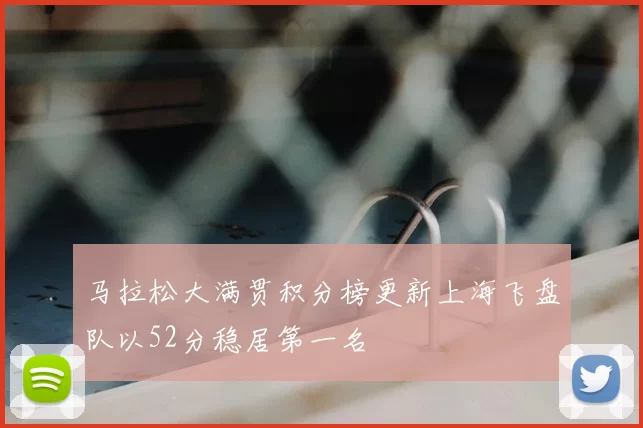马拉松大满贯积分榜更新上海飞盘队以52分稳居第一名