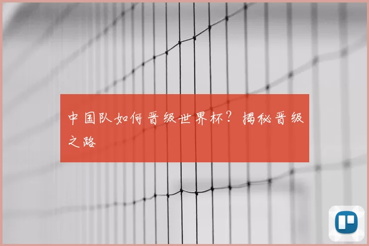 中国队如何晋级世界杯？揭秘晋级之路