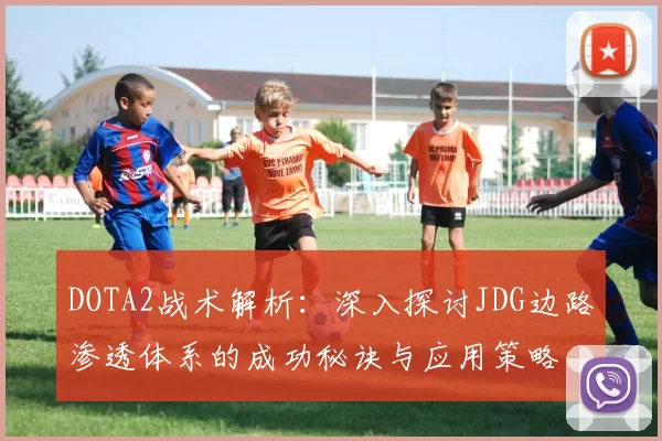DOTA2战术解析:深入探讨JDG边路渗透体系的成功秘诀与应用策略
