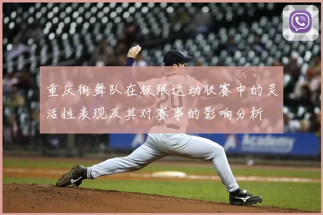 重庆街舞队在极限运动联赛中的灵活性表现及其对赛事的影响分析