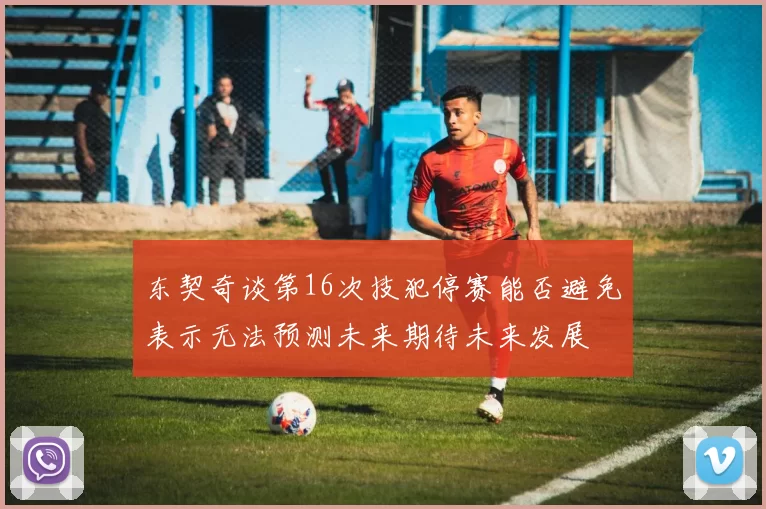 东契奇谈第16次技犯停赛能否避免表示无法预测未来期待未来发展