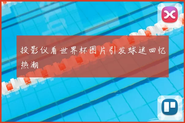 投影仪看世界杯图片引发球迷回忆热潮