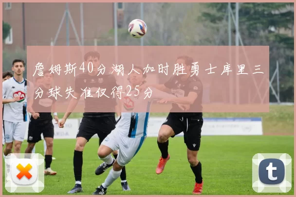詹姆斯40分湖人加时胜勇士库里三分球失准仅得25分